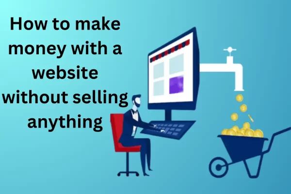 How To Make Money With A Website Without Selling Anything In 2024